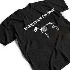 In dog years I'm dead T Shirt In dog years I'm dead T Shirt