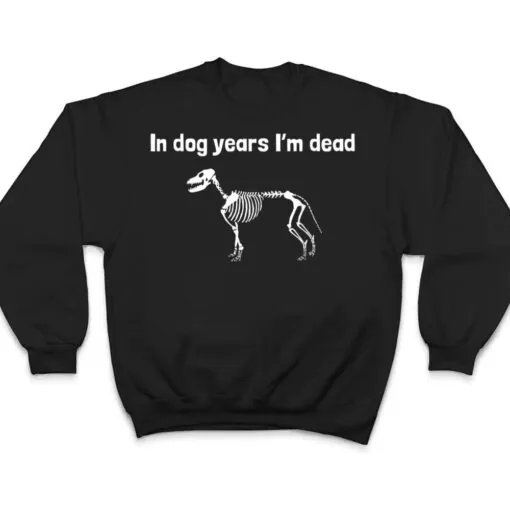 In dog years I'm dead T Shirt