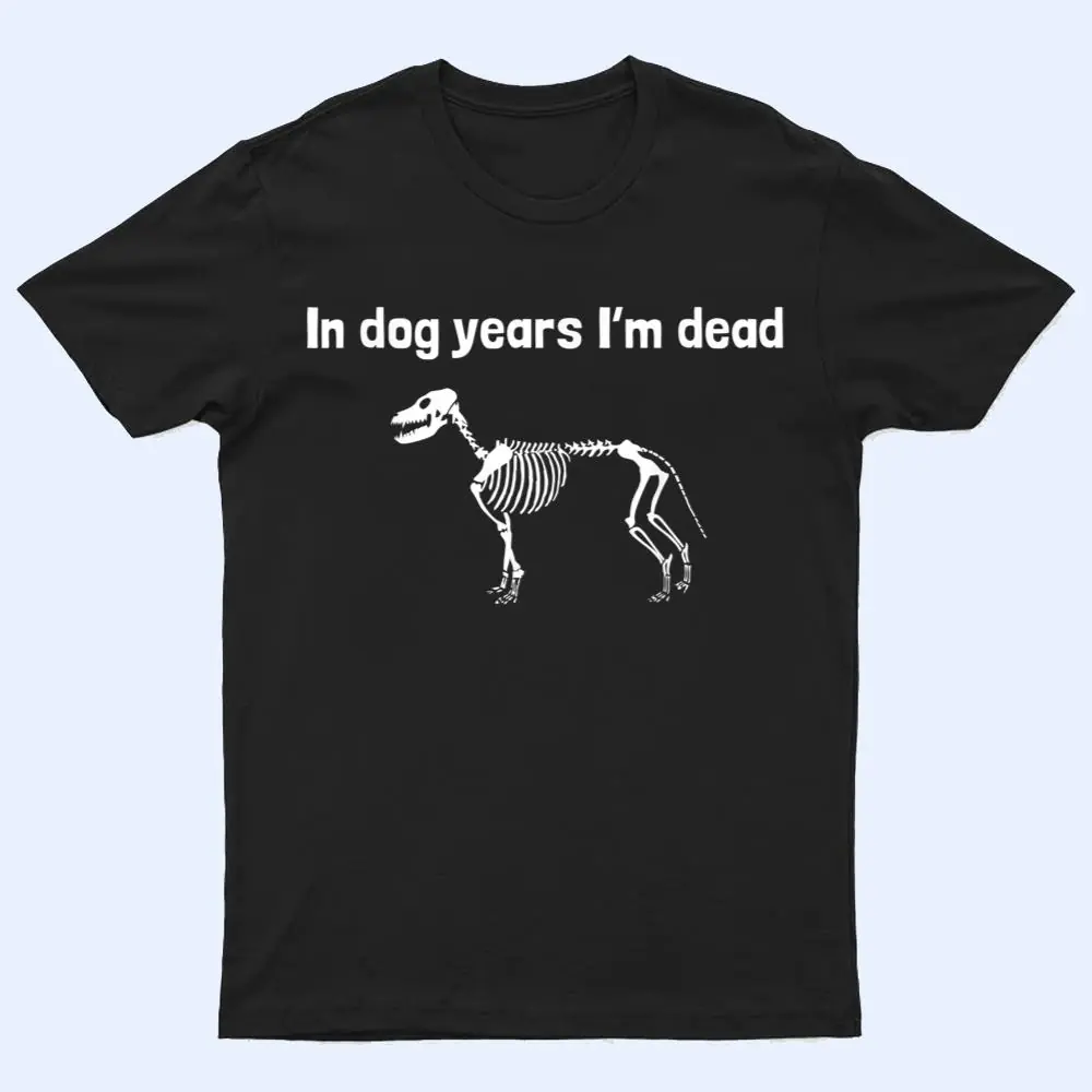 In dog years I'm dead T Shirt In dog years I'm dead T Shirt