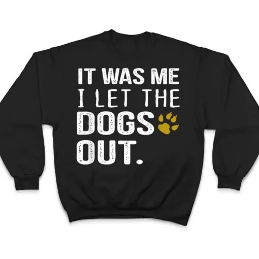 It Was Me I Let The Dogs Out - Dog Pet Lovers T Shirt