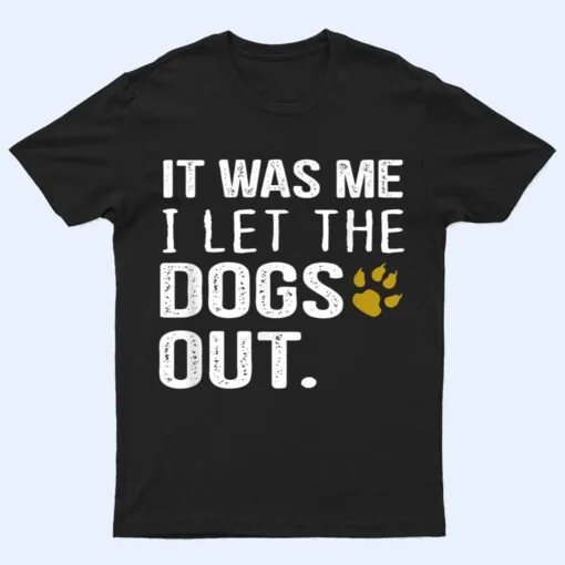 It Was Me I Let The Dogs Out - Dog Pet Lovers T Shirt