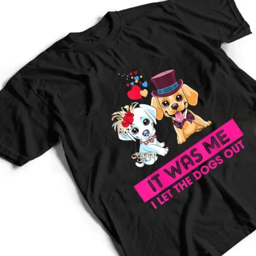 It Was Me I Let The Dogs Out Funny Humor Saying T Shirt