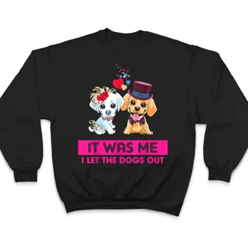 It Was Me I Let The Dogs Out Funny Humor Saying T Shirt