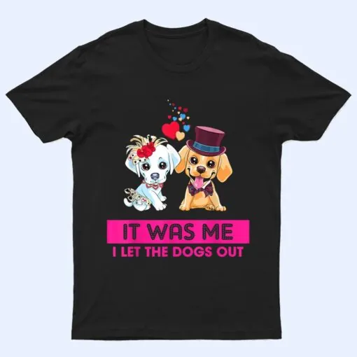 It Was Me I Let The Dogs Out Funny Humor Saying T Shirt