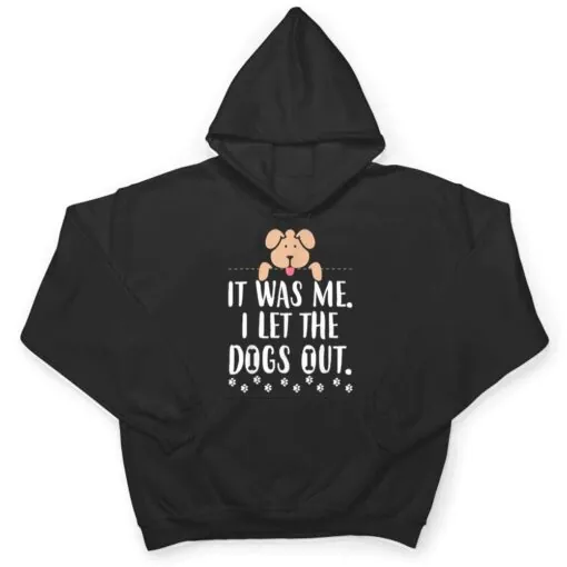 It Was Me I Let The Dogs Out Funny Novelty T Shirt