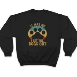 It Was Me I Let The Dogs Out Ver 6 T Shirt It Was Me I Let The Dogs Out Ver 6 T Shirt