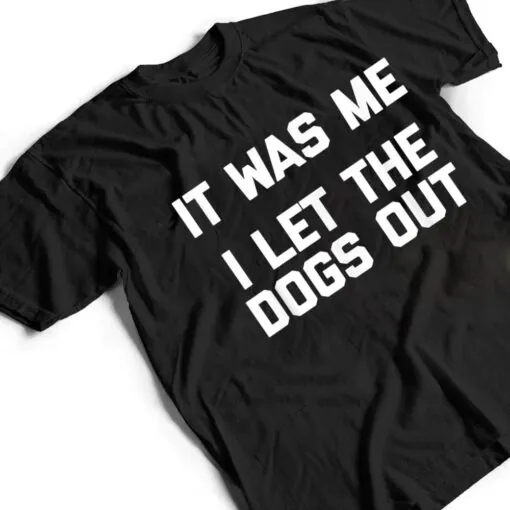 It Was Me, I Let The Dogs Out funny dog owner dogs T Shirt