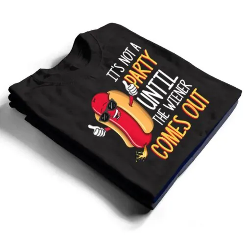 It's Not A Party Until The Wiener Comes Out - Funny Hot Dog T Shirt