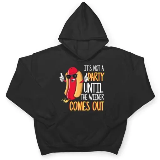 It's Not A Party Until The Wiener Comes Out - Funny Hot Dog T Shirt