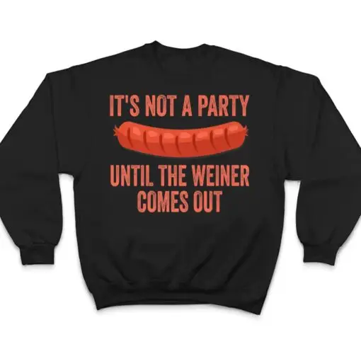 It's Not a Party Until The Weiner Comes Out Hot Dog Sausage T Shirt