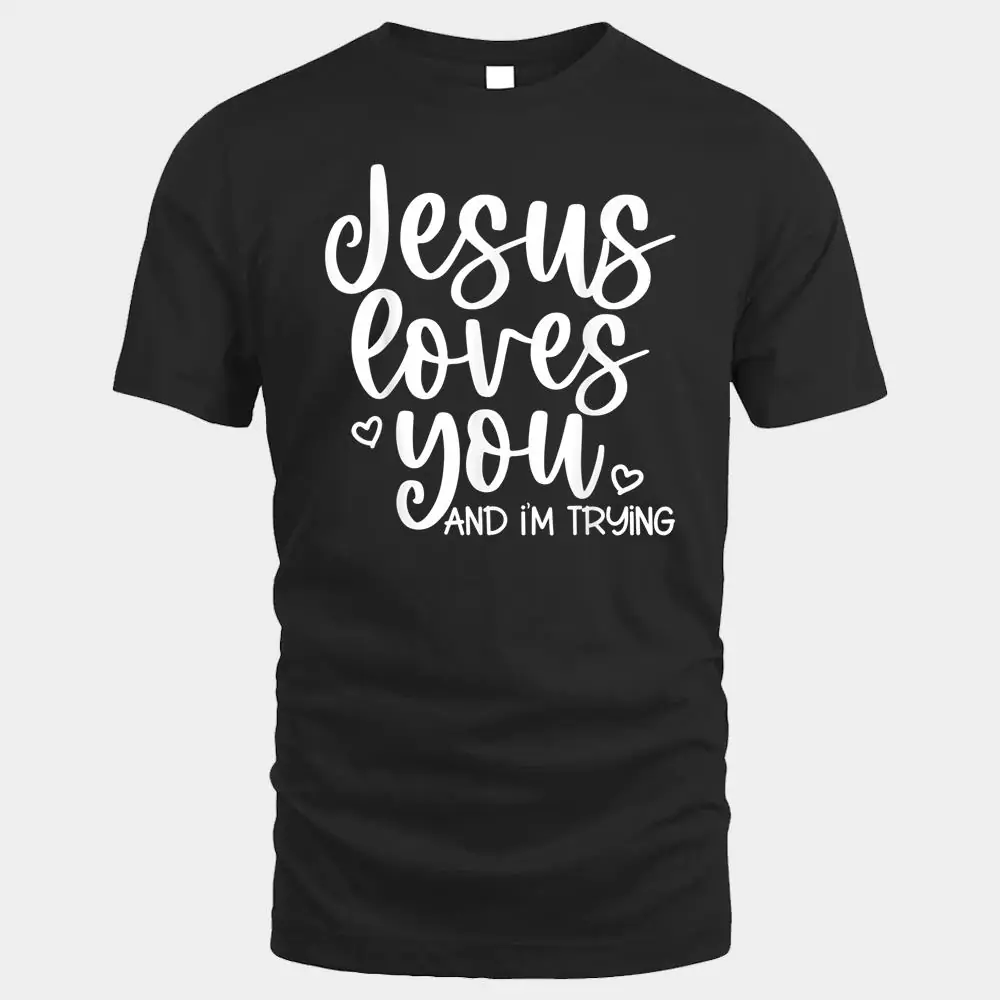 Jesus Loves You and I'm Trying - Funny Christian Jesus Loves You and I'm Trying - Funny Christian