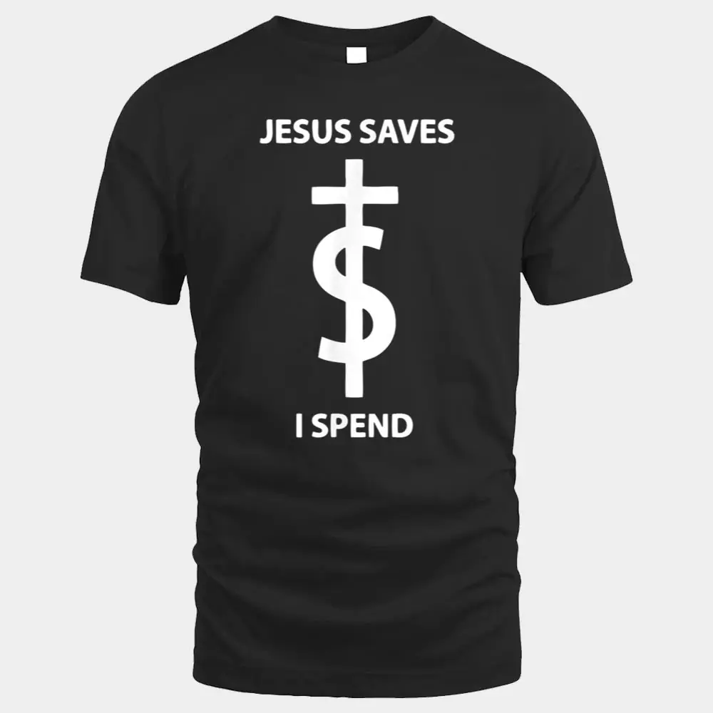 Jesus Saves I Spend Funny Shirt Jesus Saves I Spend Funny Shirt