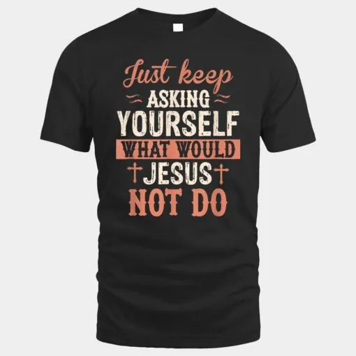 Just Keep Asking What Would Jesus Not Do Christian