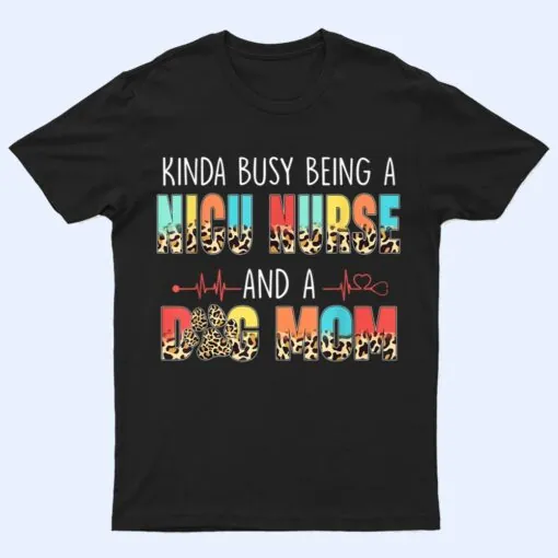 Kinda Busy Being NICU Nurse And Dog Mom Leopard Mothers Day T Shirt