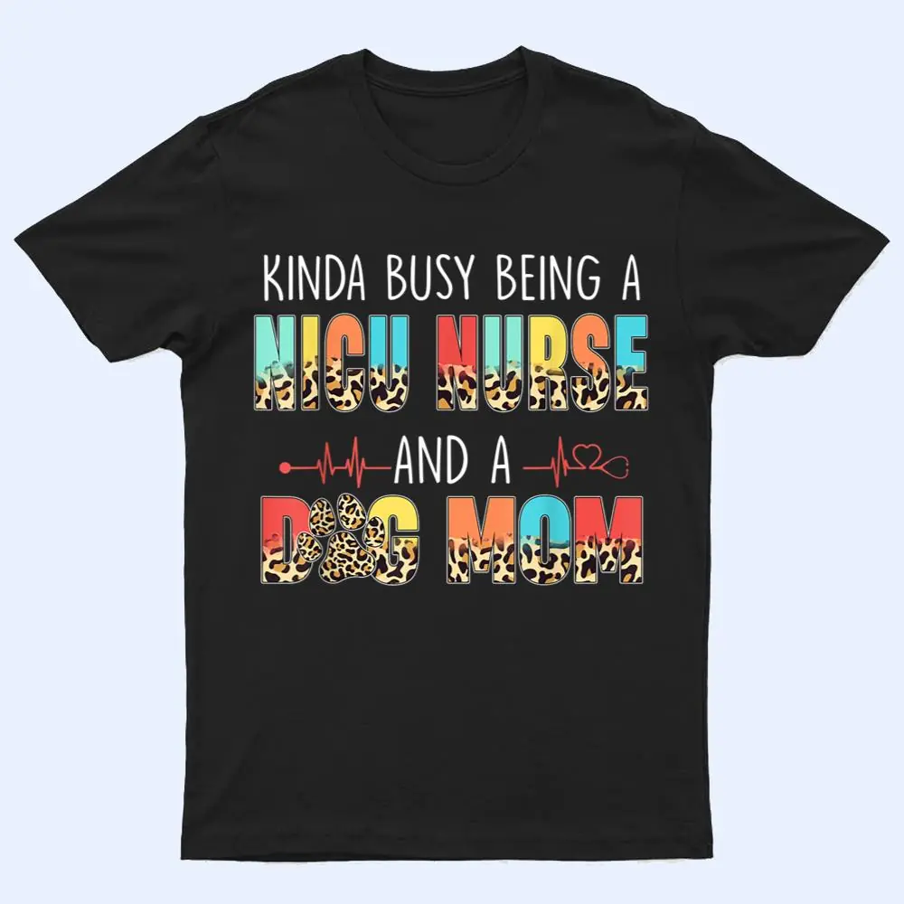 Kinda Busy Being NICU Nurse And Dog Mom Leopard Mothers Day T Shirt Kinda Busy Being NICU Nurse And Dog Mom Leopard Mothers Day T Shirt