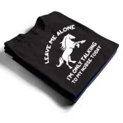Leave Me Alone I'm Only Talking To My Horse Today Funny T Shirt Leave Me Alone I'm Only Talking To My Horse Today Funny T Shirt