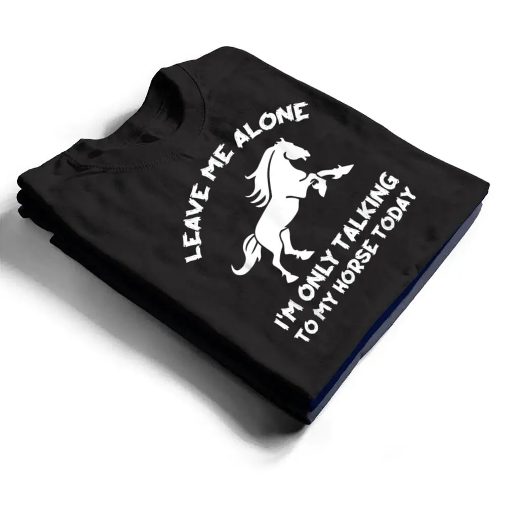 Leave-Me-Alone-Im-Only-Talking-To-My-Horse-Today-Funny-T-Shirt-1 Leave Me Alone I'm Only Talking To My Horse Today Funny T Shirt