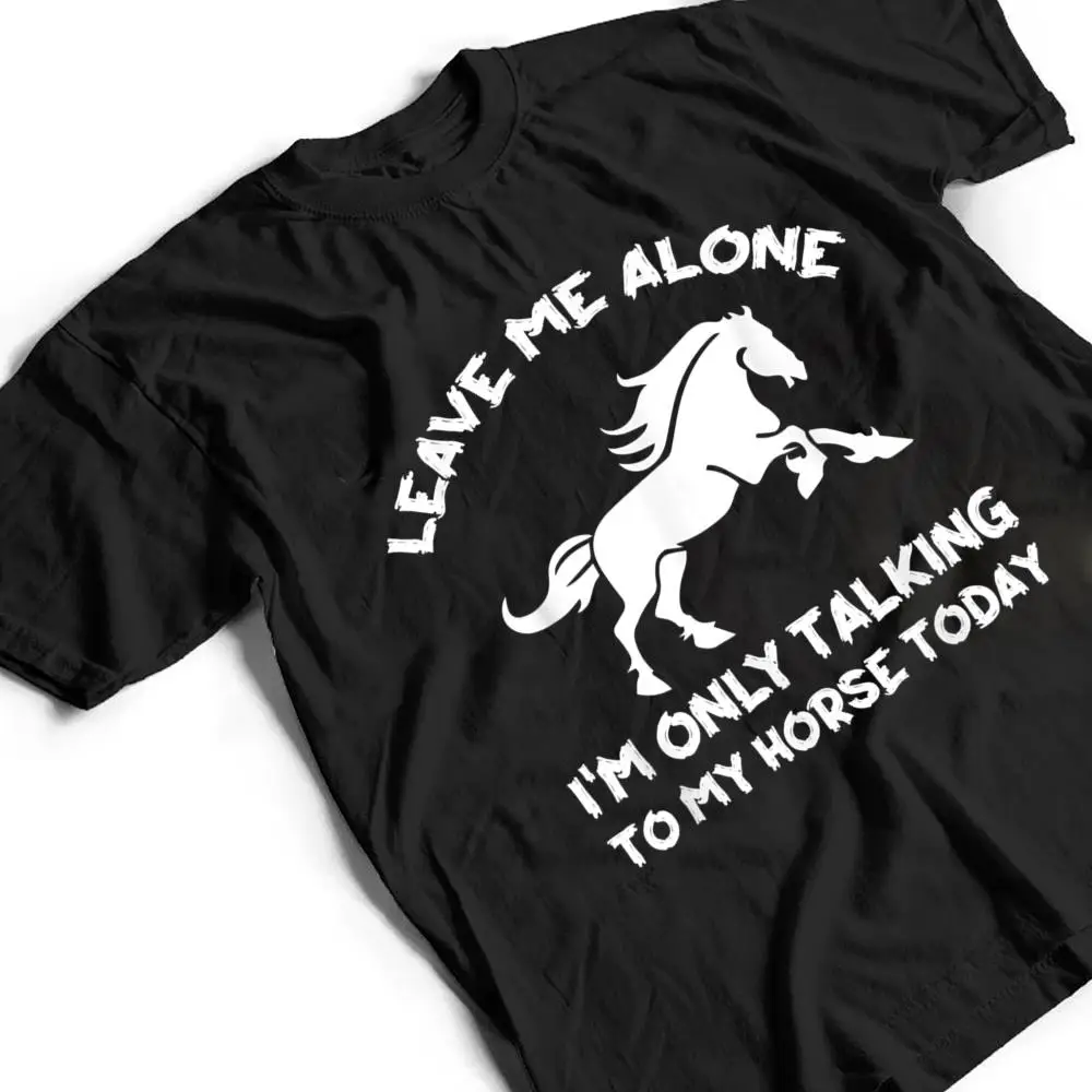Leave-Me-Alone-Im-Only-Talking-To-My-Horse-Today-Funny-T-Shirt-2 Leave Me Alone I'm Only Talking To My Horse Today Funny T Shirt