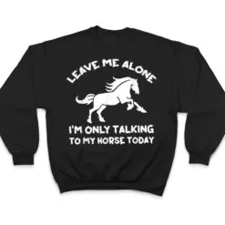 Leave Me Alone I'm Only Talking To My Horse Today Funny T Shirt Leave Me Alone I'm Only Talking To My Horse Today Funny T Shirt