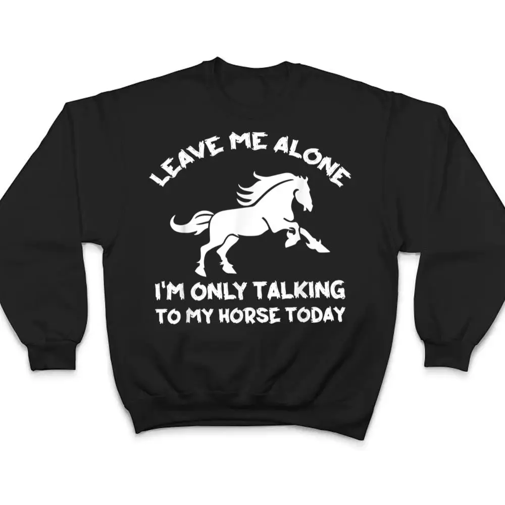Leave-Me-Alone-Im-Only-Talking-To-My-Horse-Today-Funny-T-Shirt-4 Leave Me Alone I'm Only Talking To My Horse Today Funny T Shirt