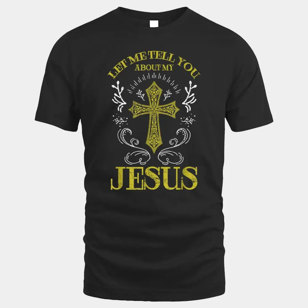 Let Me Tell You About My Jesus Christian Cross Religious Let Me Tell You About My Jesus Christian Cross Religious