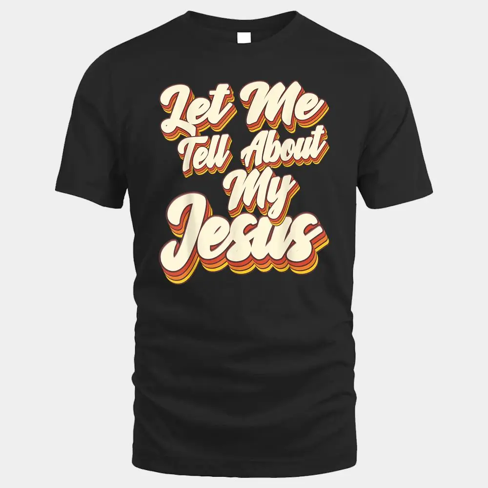 Let Me Tell You About My Jesus God Believer Bible Christian Let Me Tell You About My Jesus God Believer Bible Christian