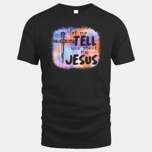 Let Me Tell You About My Jesus Tie Dye Funny