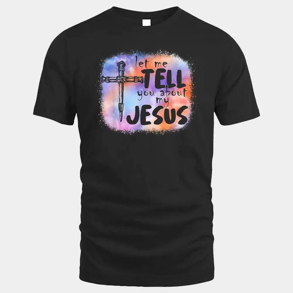 Let Me Tell You About My Jesus Tie Dye Funny Let Me Tell You About My Jesus Tie Dye Funny