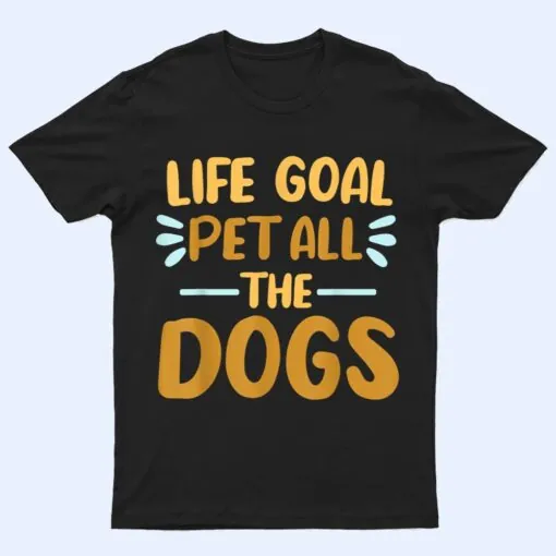 Life Goal Pet All The Dogs  Funny Dog Lovers Gift T Shirt