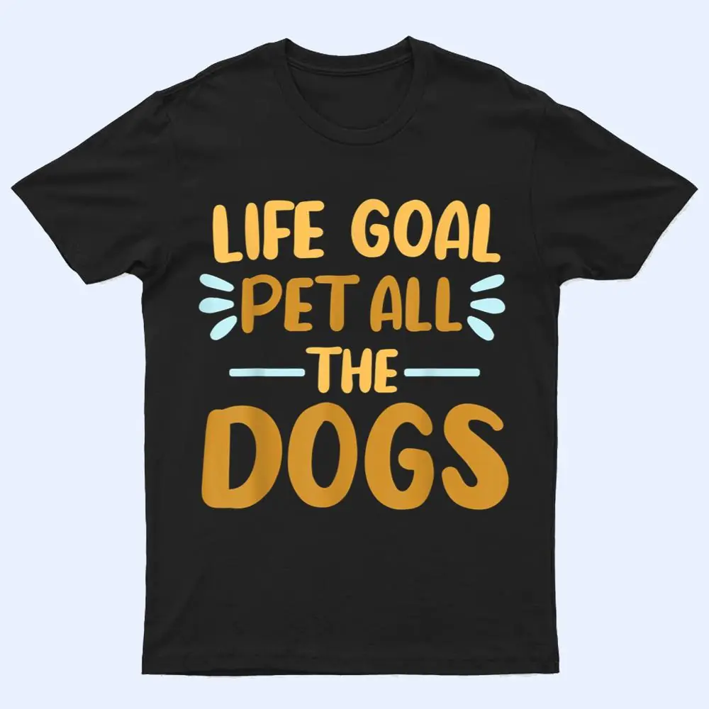 Life Goal Pet All The Dogs Funny Dog Lovers Gift T Shirt Life Goal Pet All The Dogs Funny Dog Lovers Gift T Shirt