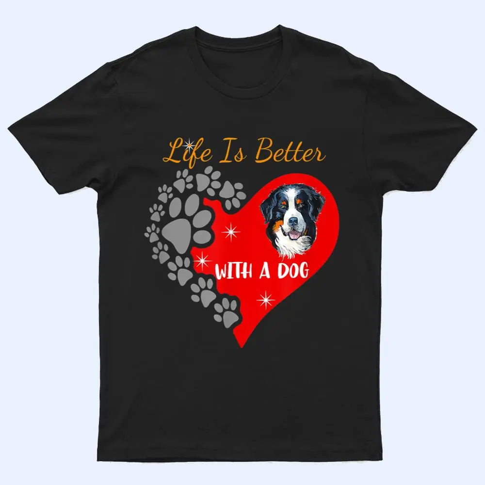 Life Is Better With A Dog - Bernese Mountain Dog Design T Shirt Life Is Better With A Dog - Bernese Mountain Dog Design T Shirt