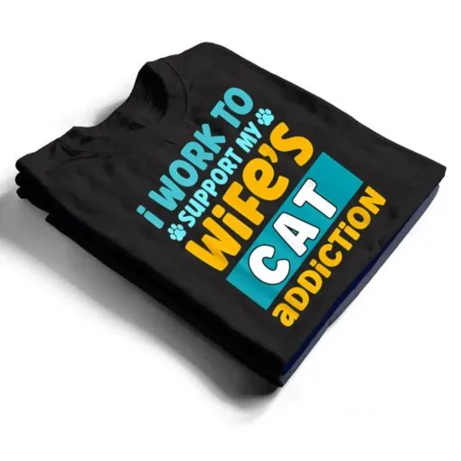 Mens I Work O Support My Wife S Cat Addiction T Shirt