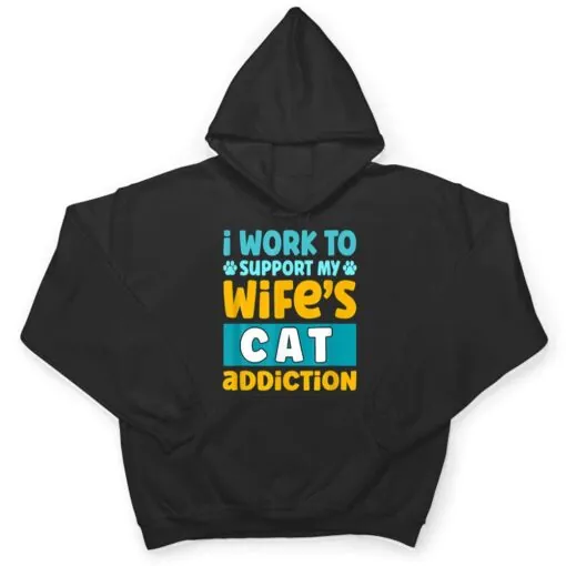 Mens I Work O Support My Wife S Cat Addiction T Shirt