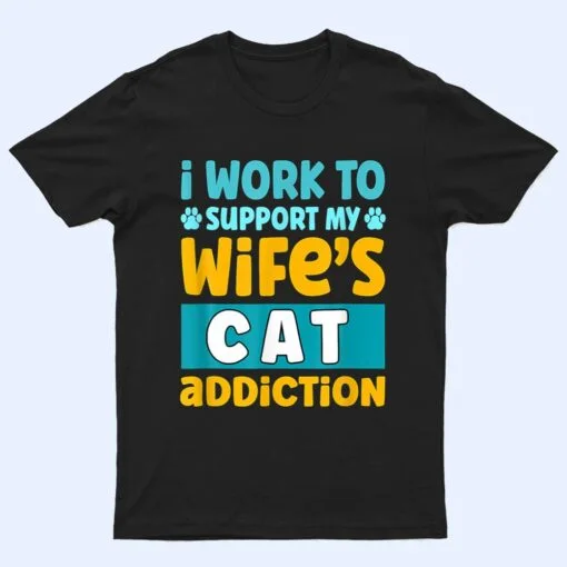 Mens I Work O Support My Wife S Cat Addiction T Shirt