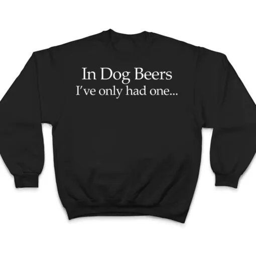 Mens In Dog Beers I've Only Had One - Funny Drinking T Shirt