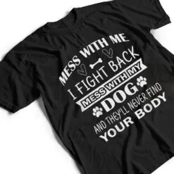 Mess with me I fight back mess with my dog T Shirt Mess with me I fight back mess with my dog T Shirt