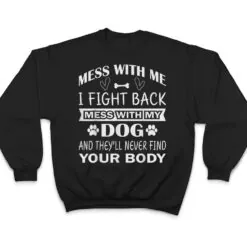 Mess with me I fight back mess with my dog T Shirt Mess with me I fight back mess with my dog T Shirt