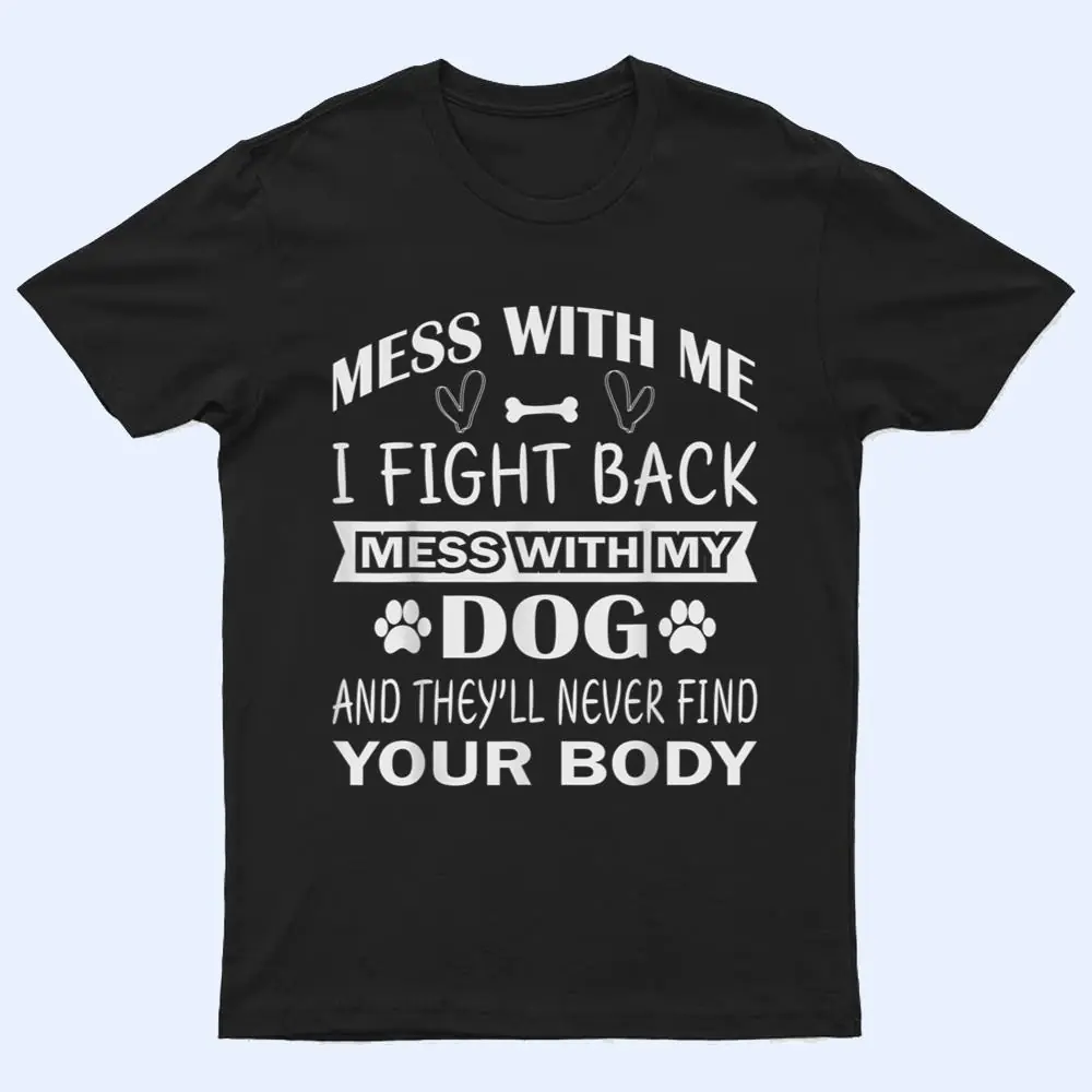 Mess with me I fight back mess with my dog T Shirt Mess with me I fight back mess with my dog T Shirt