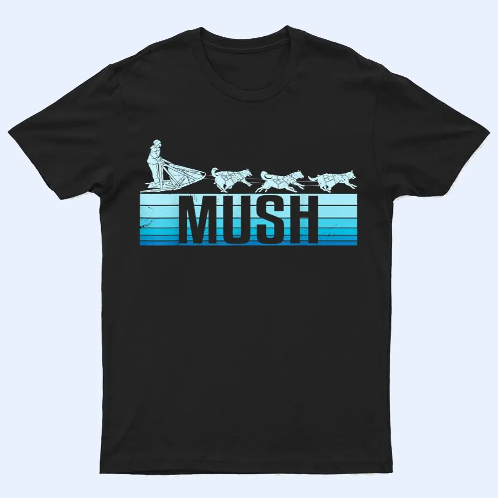 Mush Dog Sleigh With Sled Dogs Mushing Retro For Musher T Shirt Mush Dog Sleigh With Sled Dogs Mushing Retro For Musher T Shirt