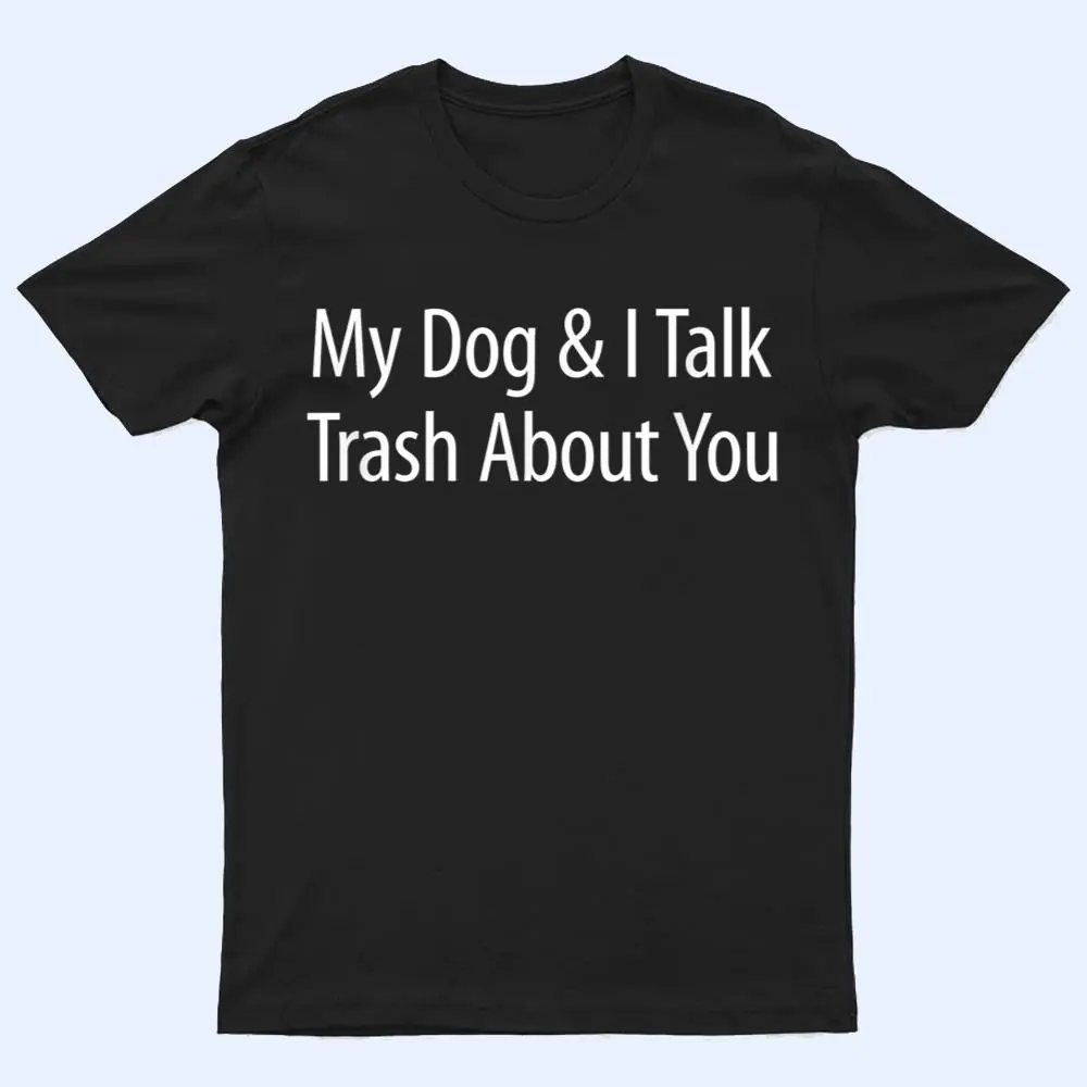 My Dog And I Talk Trash About You - T Shirt My Dog And I Talk Trash About You - T Shirt