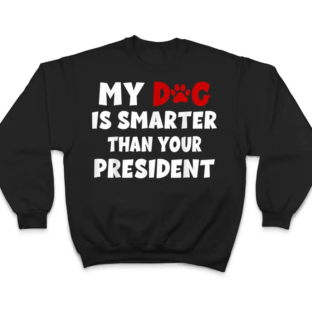 My-Dog-Is-Smarter-Than-The-President-Dog-Owners-T-Shirt-4 My Dog Is Smarter Than The President Dog Owners T Shirt