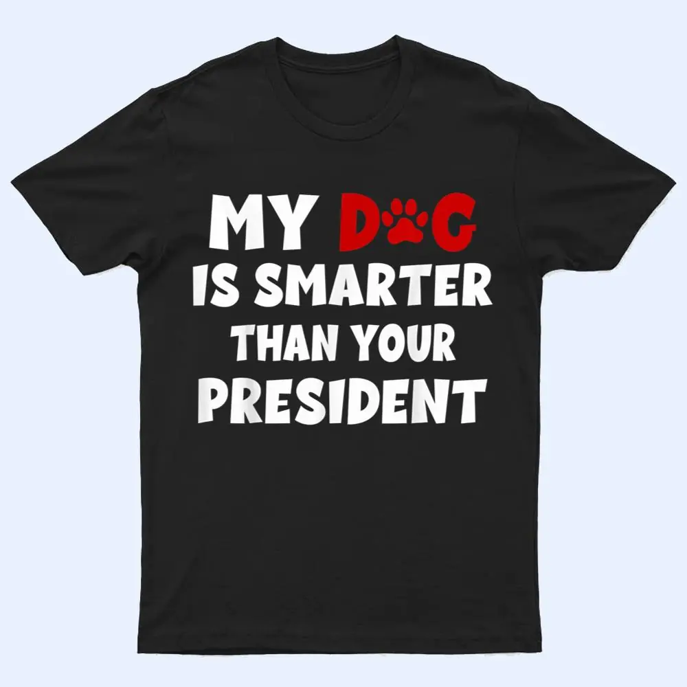 My Dog Is Smarter Than The President Dog Owners T Shirt My Dog Is Smarter Than The President Dog Owners T Shirt