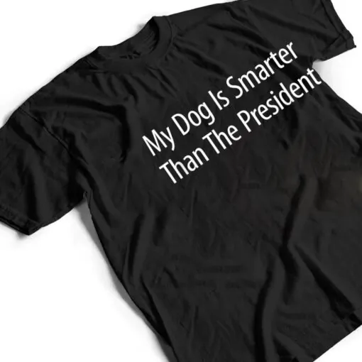 My Dog Is Smarter Than The President - T Shirt