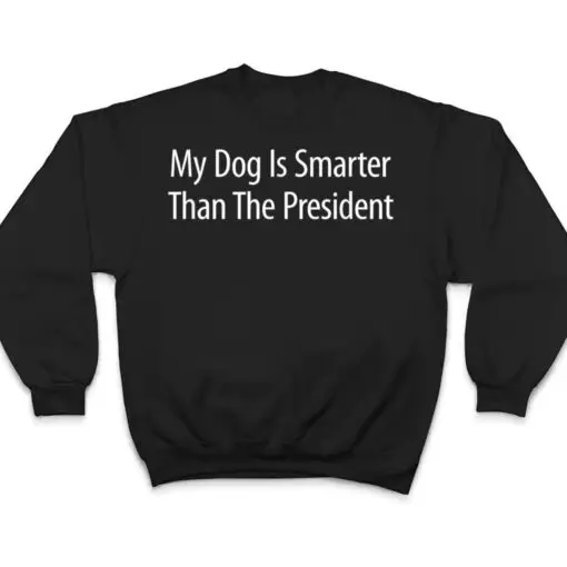 My Dog Is Smarter Than The President - T Shirt