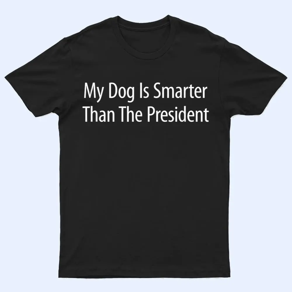 My Dog Is Smarter Than The President - T Shirt My Dog Is Smarter Than The President - T Shirt
