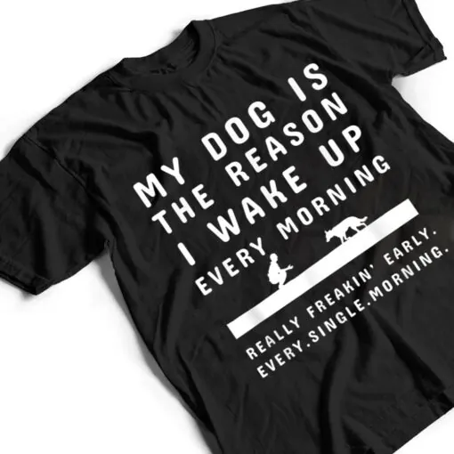 My Dog Is The Reason I Wake Up Every Morning Dog Lover Ver 1 T Shirt