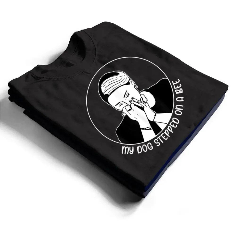 My-Dog-Stepped-On-A-Bee-Humorous-Sarcastic-Quote-T-Shirt-1 My Dog Stepped On A Bee Humorous Sarcastic Quote T Shirt
