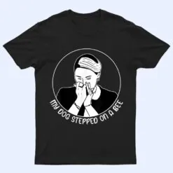 My Dog Stepped On A Bee Humorous Sarcastic Quote T Shirt