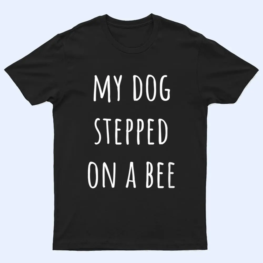 My Dog Stepped On A Bee Ver 2 T Shirt My Dog Stepped On A Bee Ver 2 T Shirt