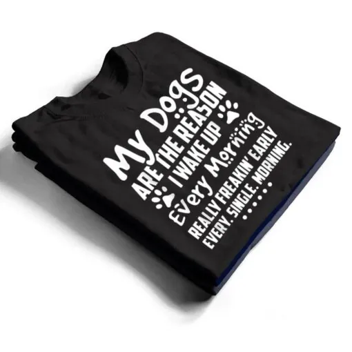 My Dogs Are The Reason I Wake up Every Morning T Shirt